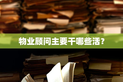 物业顾问主要干哪些活？