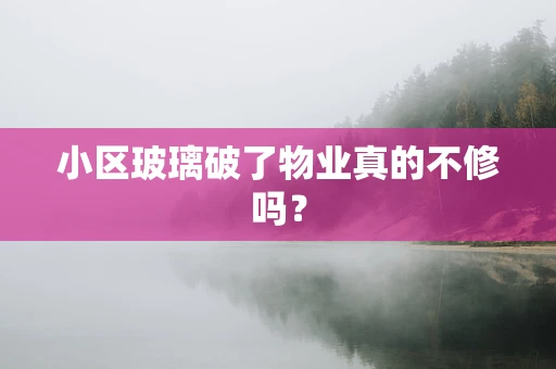 小区玻璃破了物业真的不修吗？