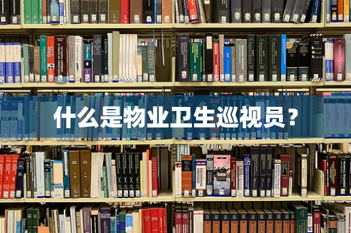 什么是物业卫生巡视员？