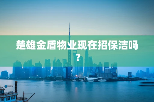 楚雄金盾物业现在招保洁吗？