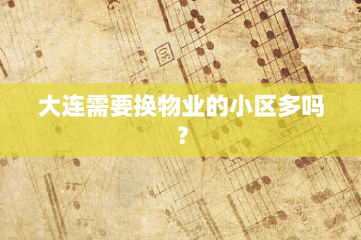 大连需要换物业的小区多吗？