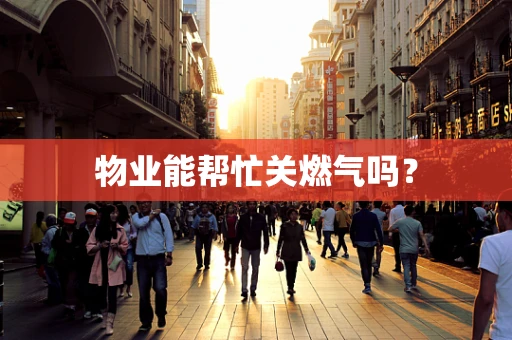物业能帮忙关燃气吗？