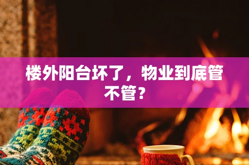 楼外阳台坏了，物业到底管不管？