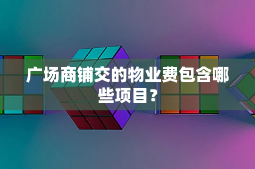 广场商铺交的物业费包含哪些项目？
