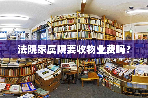 法院家属院要收物业费吗？