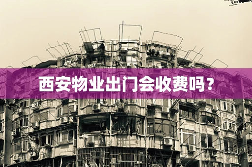 西安物业出门会收费吗？