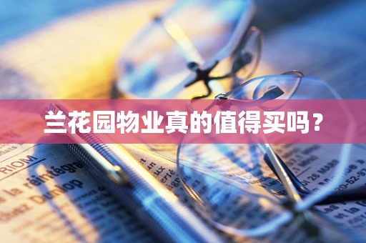 兰花园物业真的值得买吗？