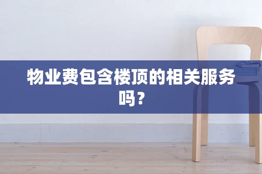 物业费包含楼顶的相关服务吗？
