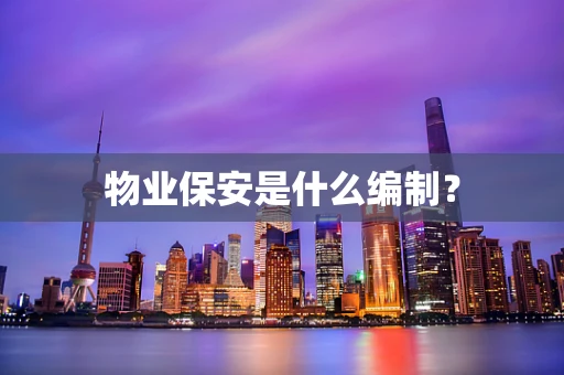 物业保安是什么编制？