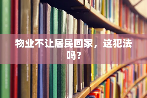 物业不让居民回家，这犯法吗？