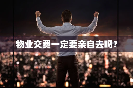 物业交费一定要亲自去吗？