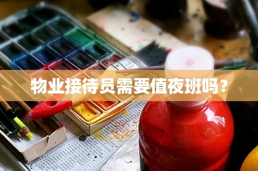 物业接待员需要值夜班吗？