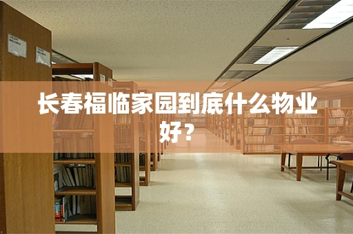 长春福临家园到底什么物业好？