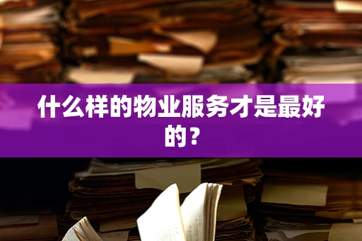 什么样的物业服务才是最好的？