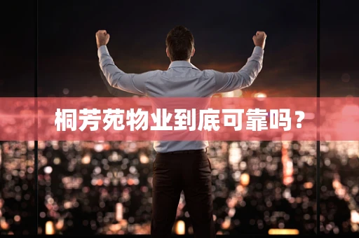桐芳苑物业到底可靠吗？