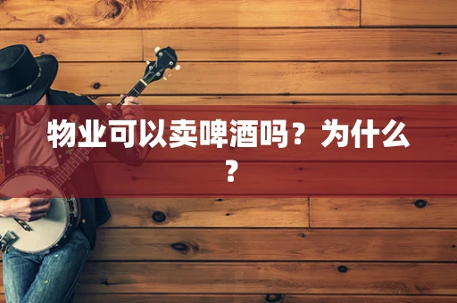 物业可以卖啤酒吗？为什么？