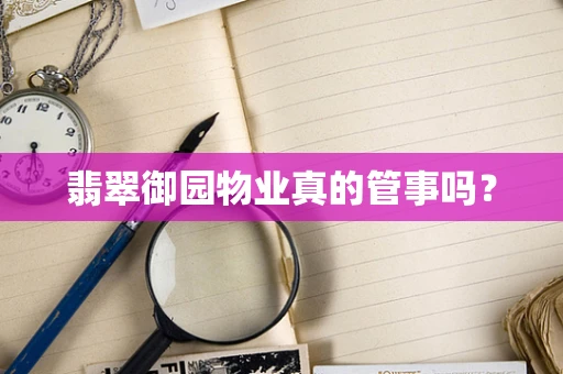 翡翠御园物业真的管事吗？
