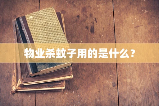 物业杀蚊子用的是什么？
