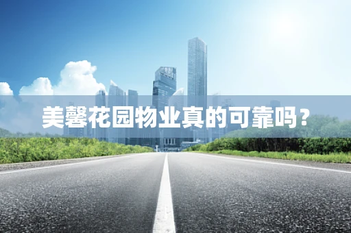 美馨花园物业真的可靠吗？