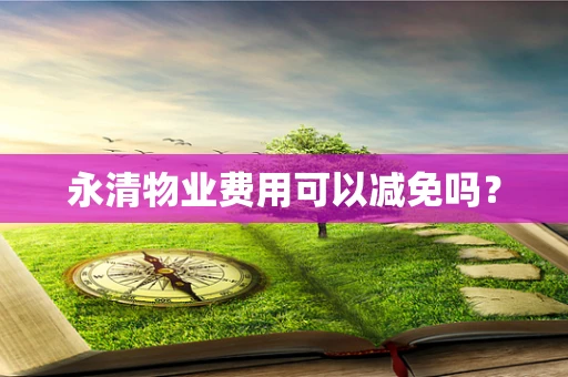 永清物业费用可以减免吗？
