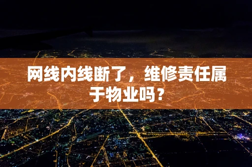 网线内线断了，维修责任属于物业吗？