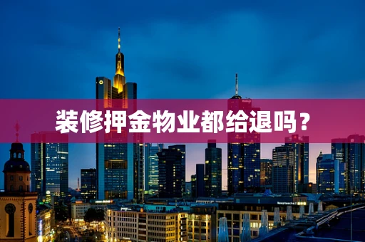 装修押金物业都给退吗？