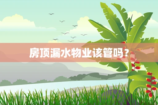 房顶漏水物业该管吗？