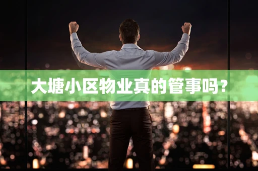 大塘小区物业真的管事吗？
