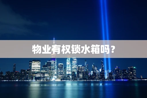 物业有权锁水箱吗？