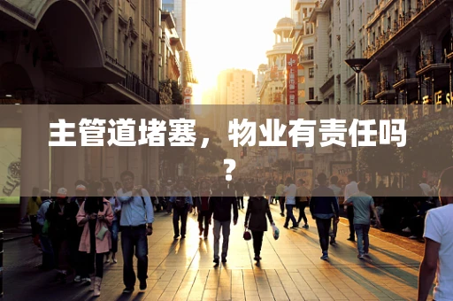 主管道堵塞，物业有责任吗？