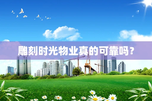 雕刻时光物业真的可靠吗？