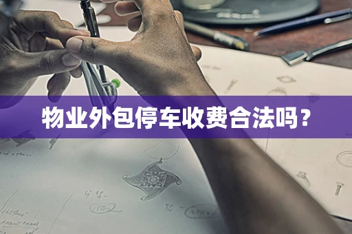 物业外包停车收费合法吗？