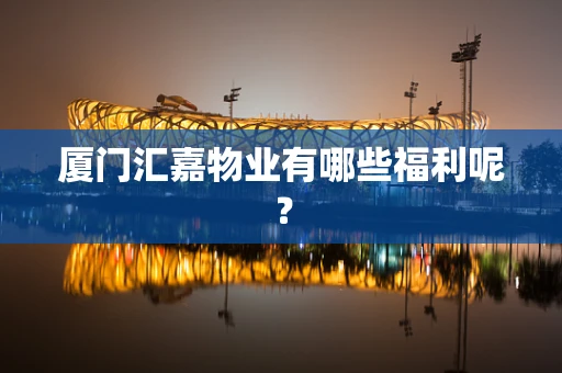 厦门汇嘉物业有哪些福利呢？