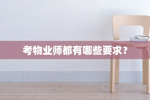 考物业师都有哪些要求？