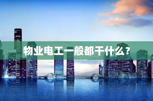 物业电工一般都干什么？