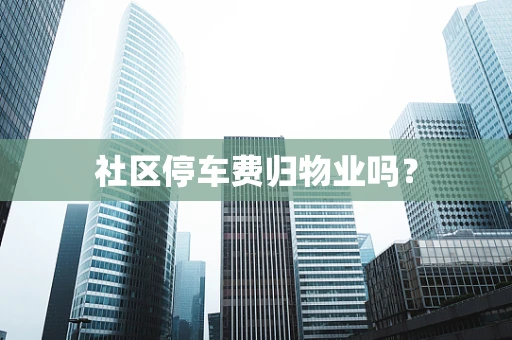 社区停车费归物业吗？