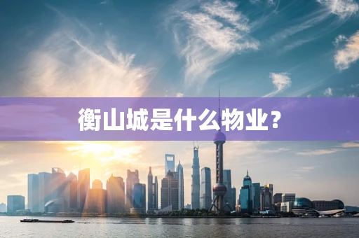 衡山城是什么物业？
