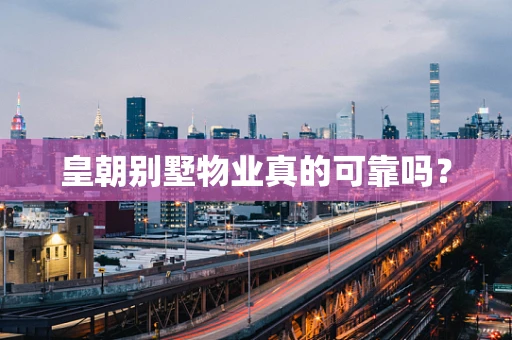 皇朝别墅物业真的可靠吗？