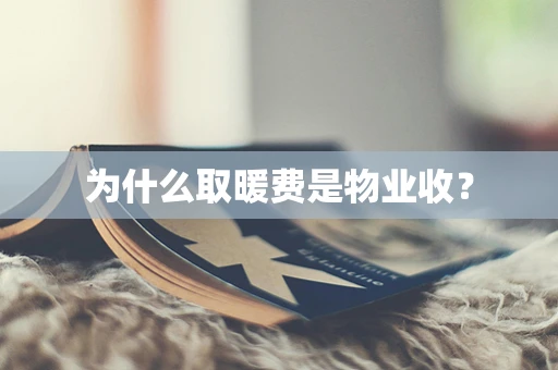 为什么取暖费是物业收？