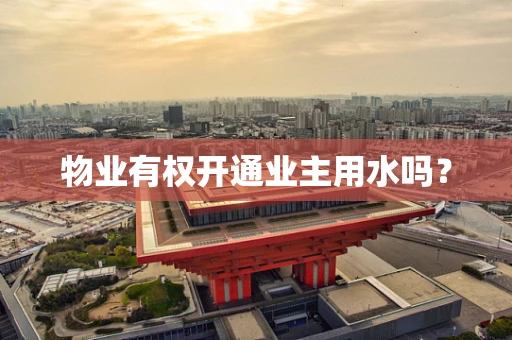 物业有权开通业主用水吗？