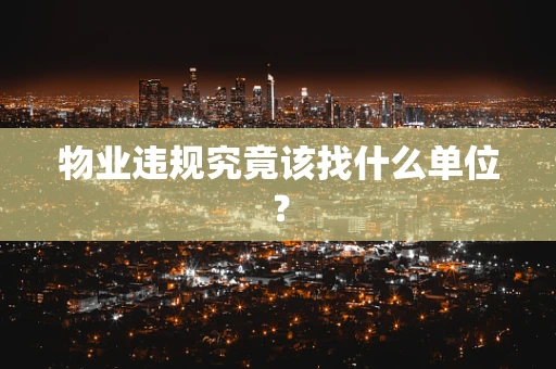 物业违规究竟该找什么单位？
