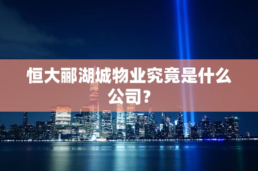 恒大郦湖城物业究竟是什么公司？