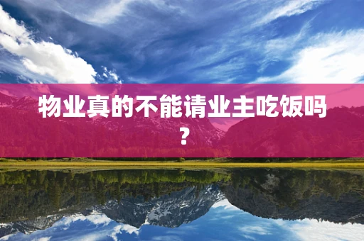 物业真的不能请业主吃饭吗？