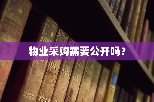 物业采购需要公开吗？