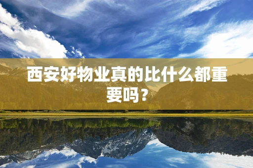 西安好物业真的比什么都重要吗？