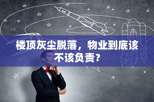 楼顶灰尘脱落，物业到底该不该负责？