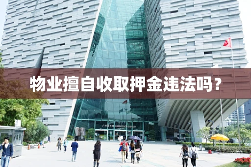物业擅自收取押金违法吗？