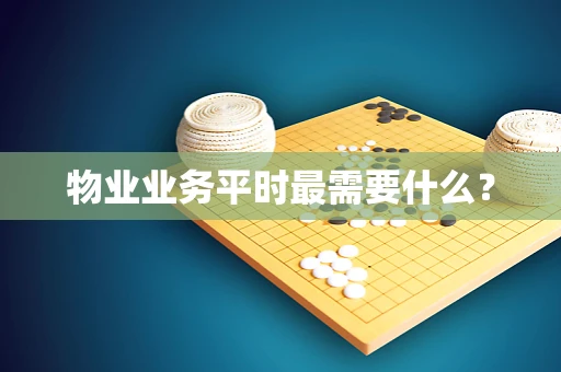物业业务平时最需要什么？