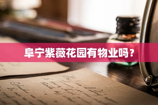 阜宁紫薇花园有物业吗？
