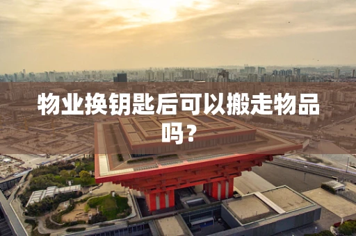 物业换钥匙后可以搬走物品吗？